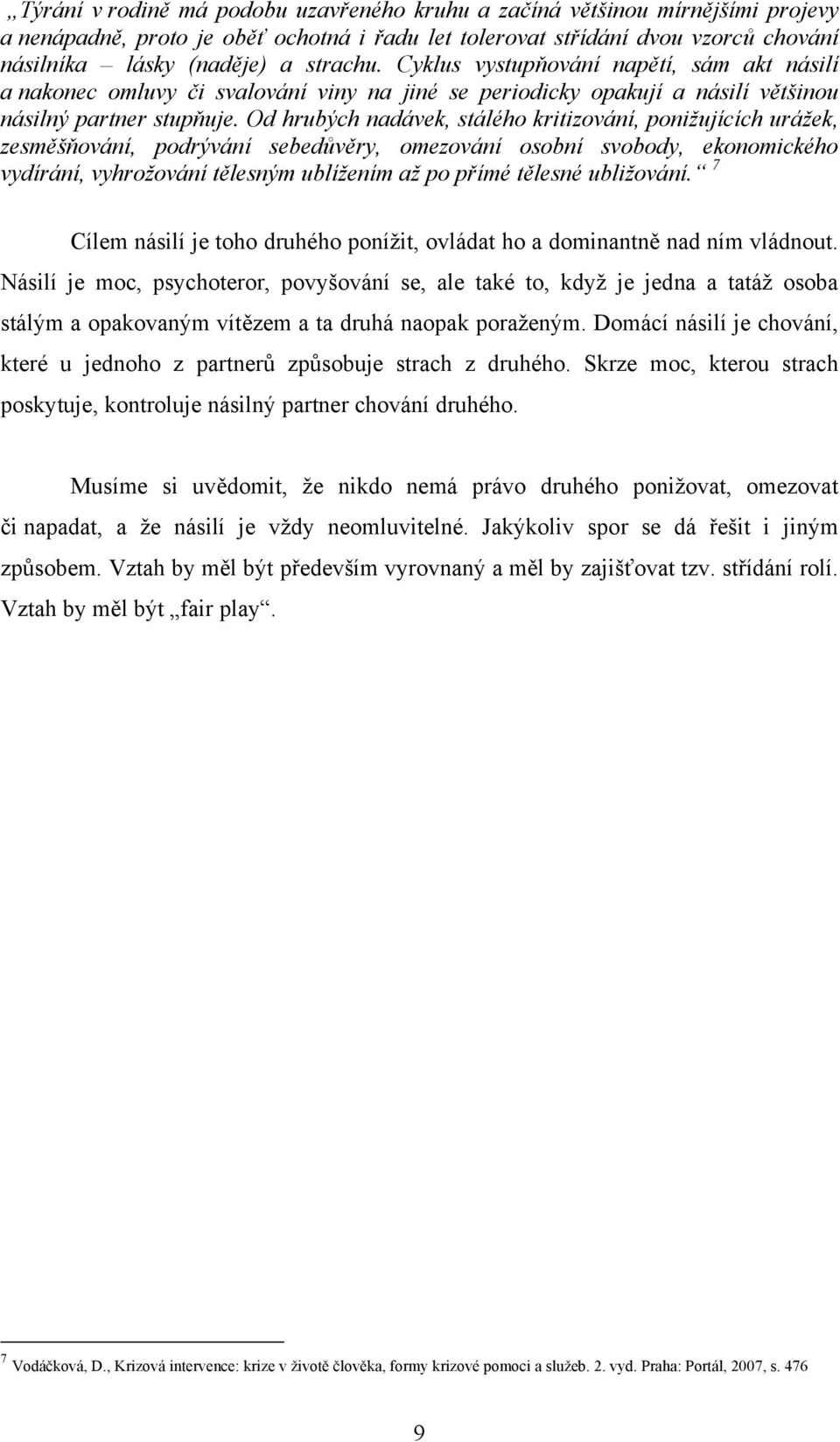 Od hrubých nadávek, stálého kritizování, ponižujících urážek, zesměšňování, podrývání sebedůvěry, omezování osobní svobody, ekonomického vydírání, vyhrožování tělesným ublížením až po přímé tělesné