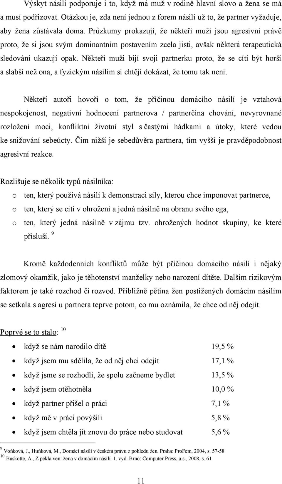 Někteří muži bijí svoji partnerku proto, že se cítí být horší a slabší než ona, a fyzickým násilím si chtějí dokázat, že tomu tak není.