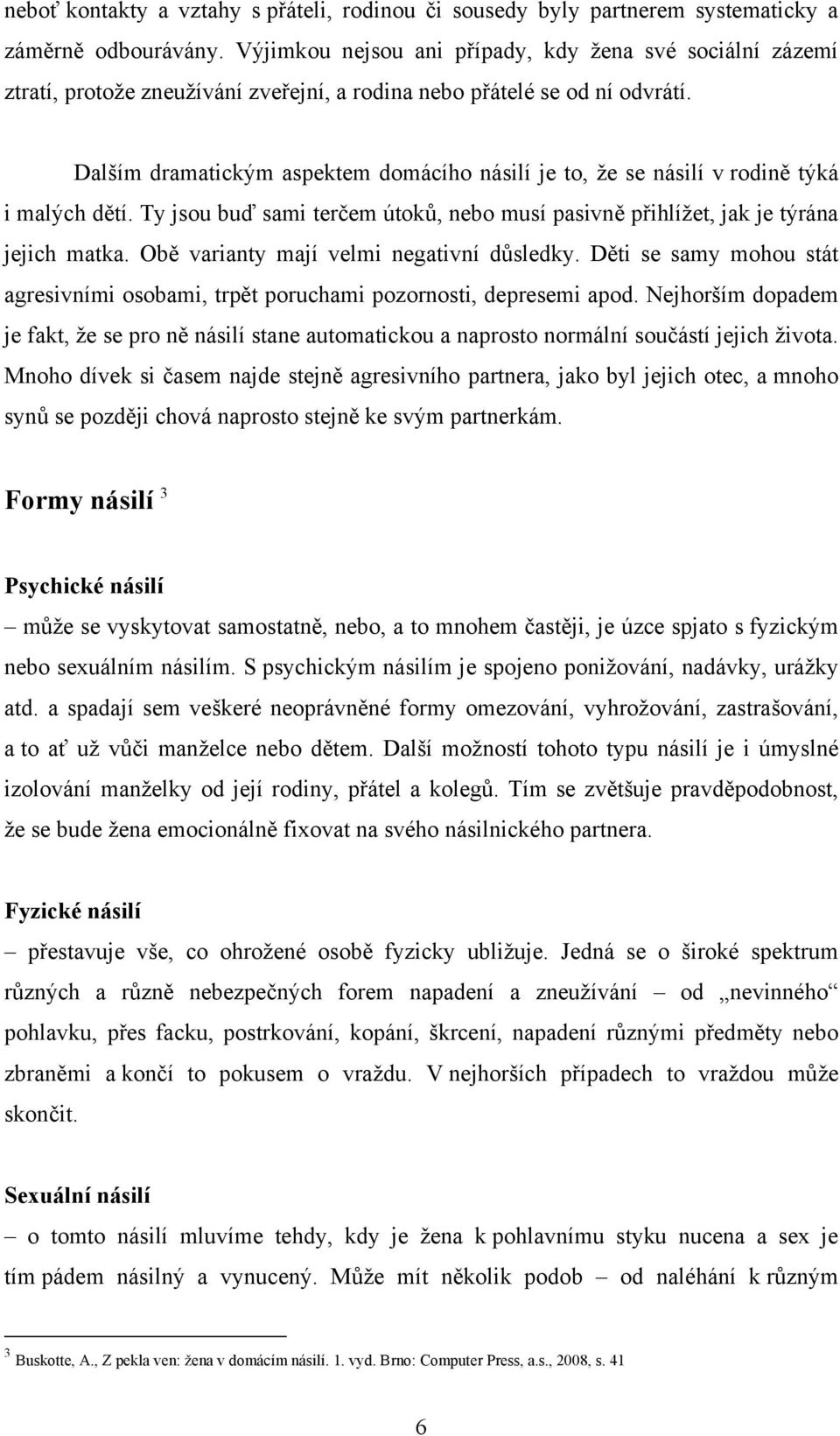 Dalším dramatickým aspektem domácího násilí je to, že se násilí v rodině týká i malých dětí. Ty jsou buď sami terčem útoků, nebo musí pasivně přihlížet, jak je týrána jejich matka.