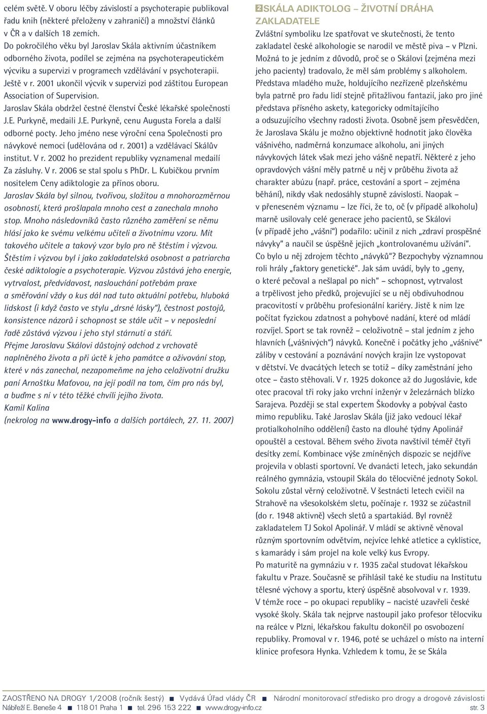 2001 ukončil výcvik v supervizi pod záštitou European Association of Supervision. Jaroslav Skála obdržel čestné členství České lékařské společnosti J.E. Purkyně, medaili J.E. Purkyně, cenu Augusta Forela a další odborné pocty.