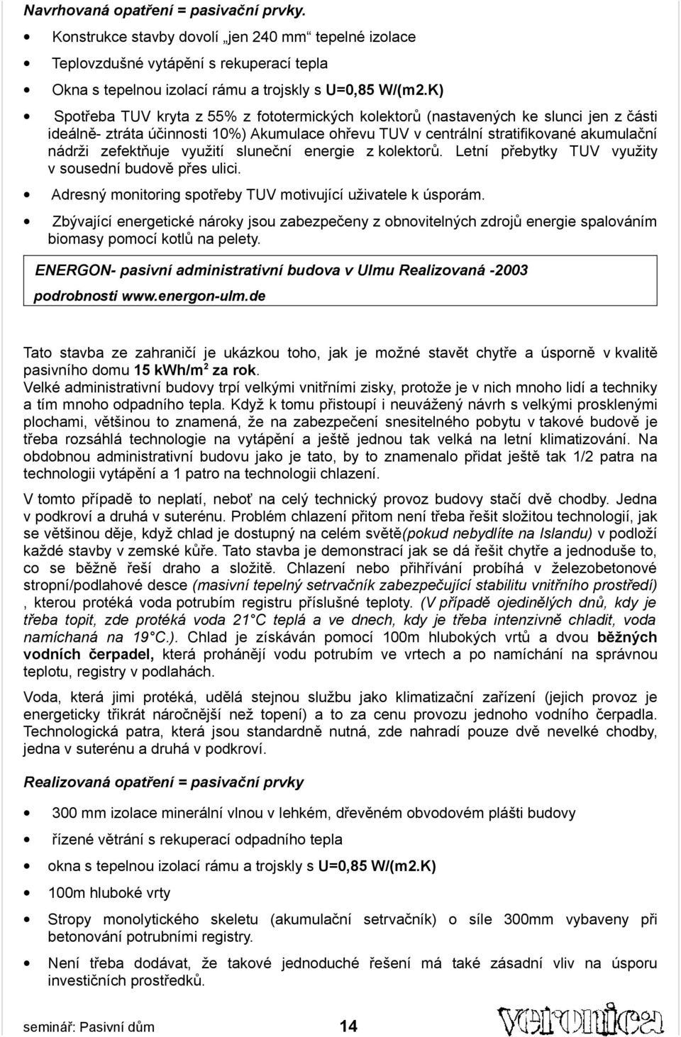 využití sluneční energie z kolektorů. Letní přebytky TUV využity v sousední budově přes ulici. Adresný monitoring spotřeby TUV motivující uživatele k úsporám.