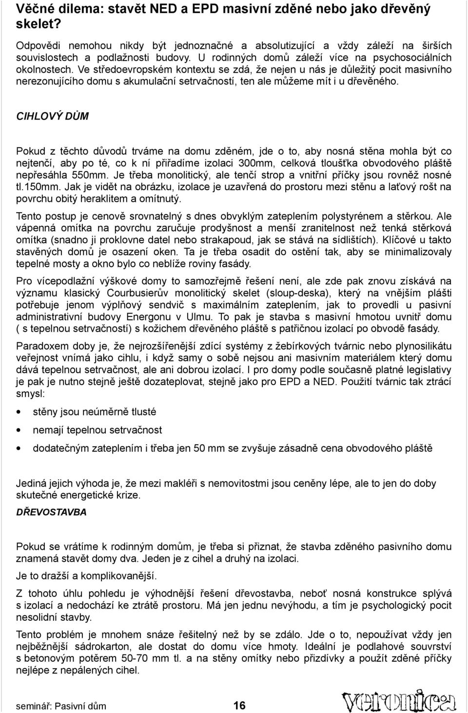 Ve středoevropském kontextu se zdá, že nejen u nás je důležitý pocit masivního nerezonujícího domu s akumulační setrvačností, ten ale můžeme mít i u dřevěného.