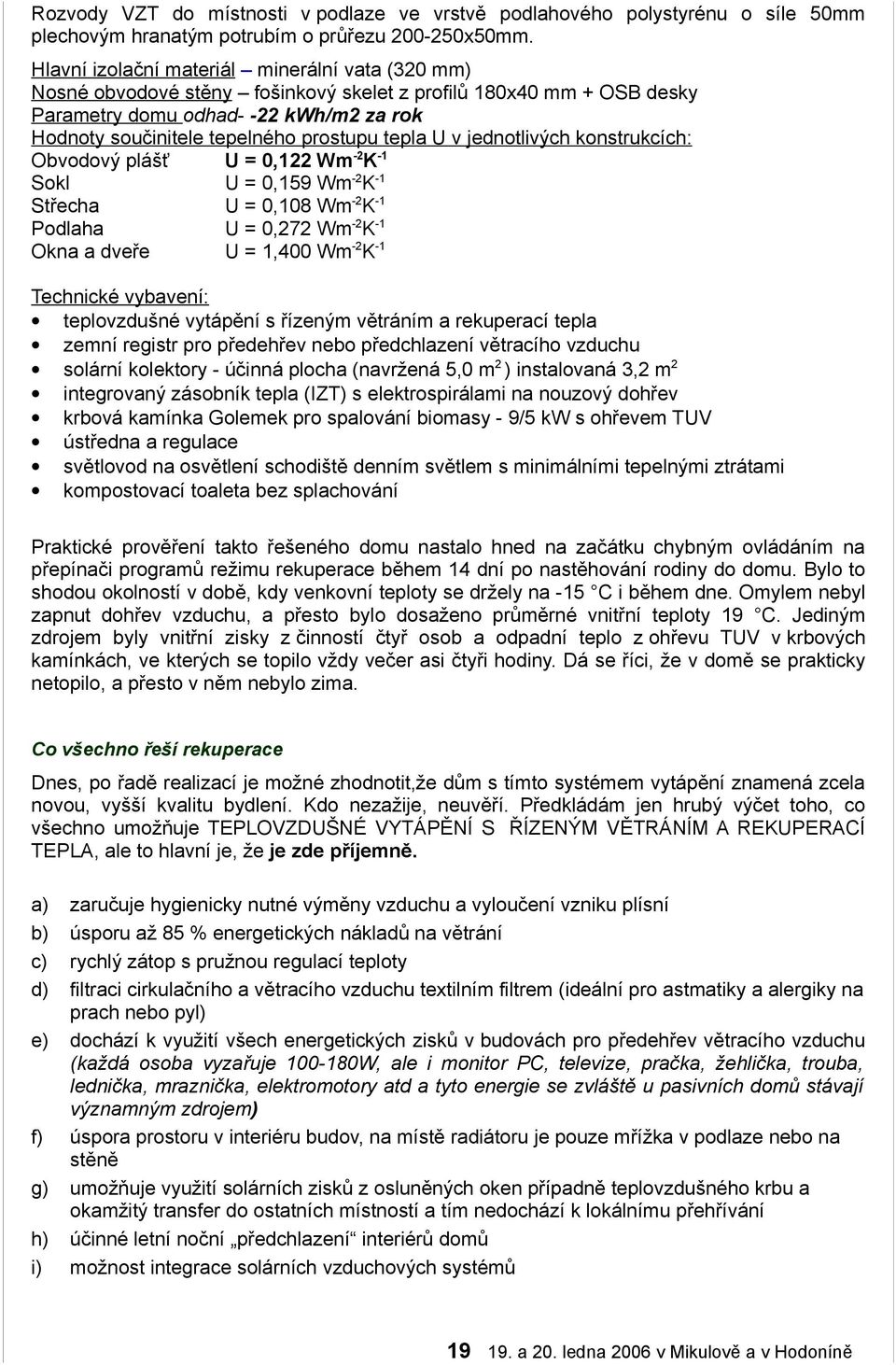 tepla U v jednotlivých konstrukcích: Obvodový plášť U = 0,122 Wm-2K-1 Sokl U = 0,159 Wm-2K-1 Střecha U = 0,108 Wm-2K-1 Podlaha U = 0,272 Wm-2K-1 Okna a dveře U = 1,400 Wm-2K-1 Technické vybavení: