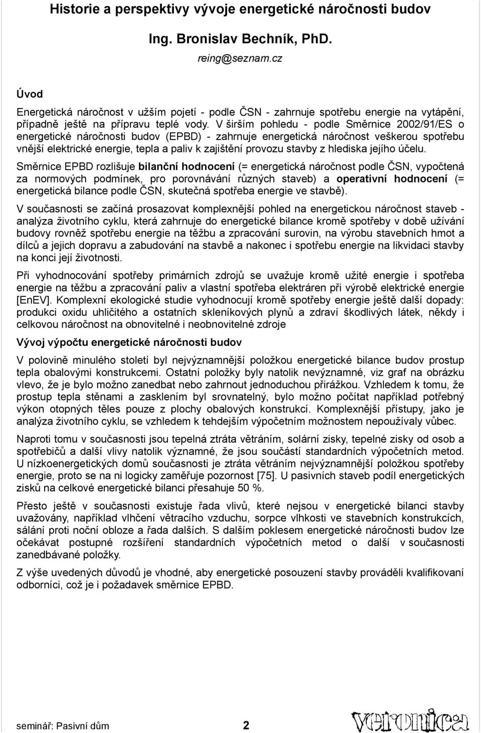 V širším pohledu - podle Směrnice 2002/91/ES o energetické náročnosti budov (EPBD) - zahrnuje energetická náročnost veškerou spotřebu vnější elektrické energie, tepla a paliv k zajištění provozu