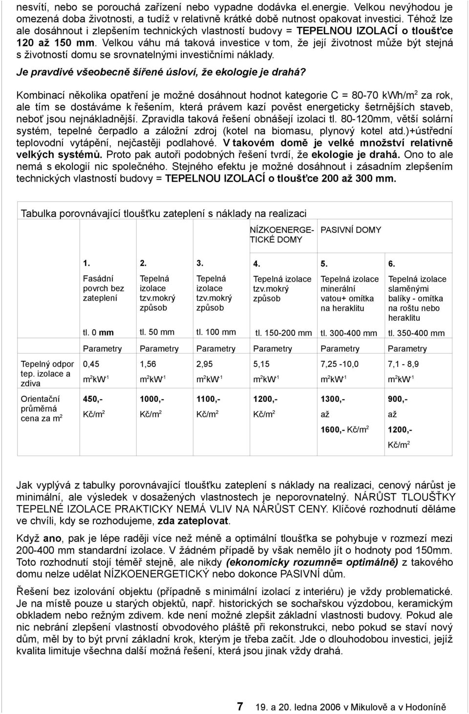 Velkou váhu má taková investice v tom, že její životnost může být stejná s životností domu se srovnatelnými investičními náklady. Je pravdivé všeobecně šířené úsloví, že ekologie je drahá?