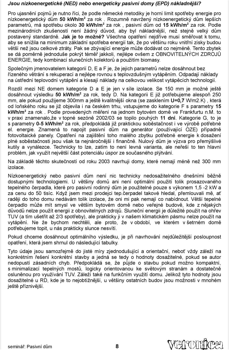 Rozumně navržený nízkoenergetický dům lepších parametrů, má spotřebu okolo 30 kwh/m2 za rok, pasivní dům od 15 kwh/m2 za rok.