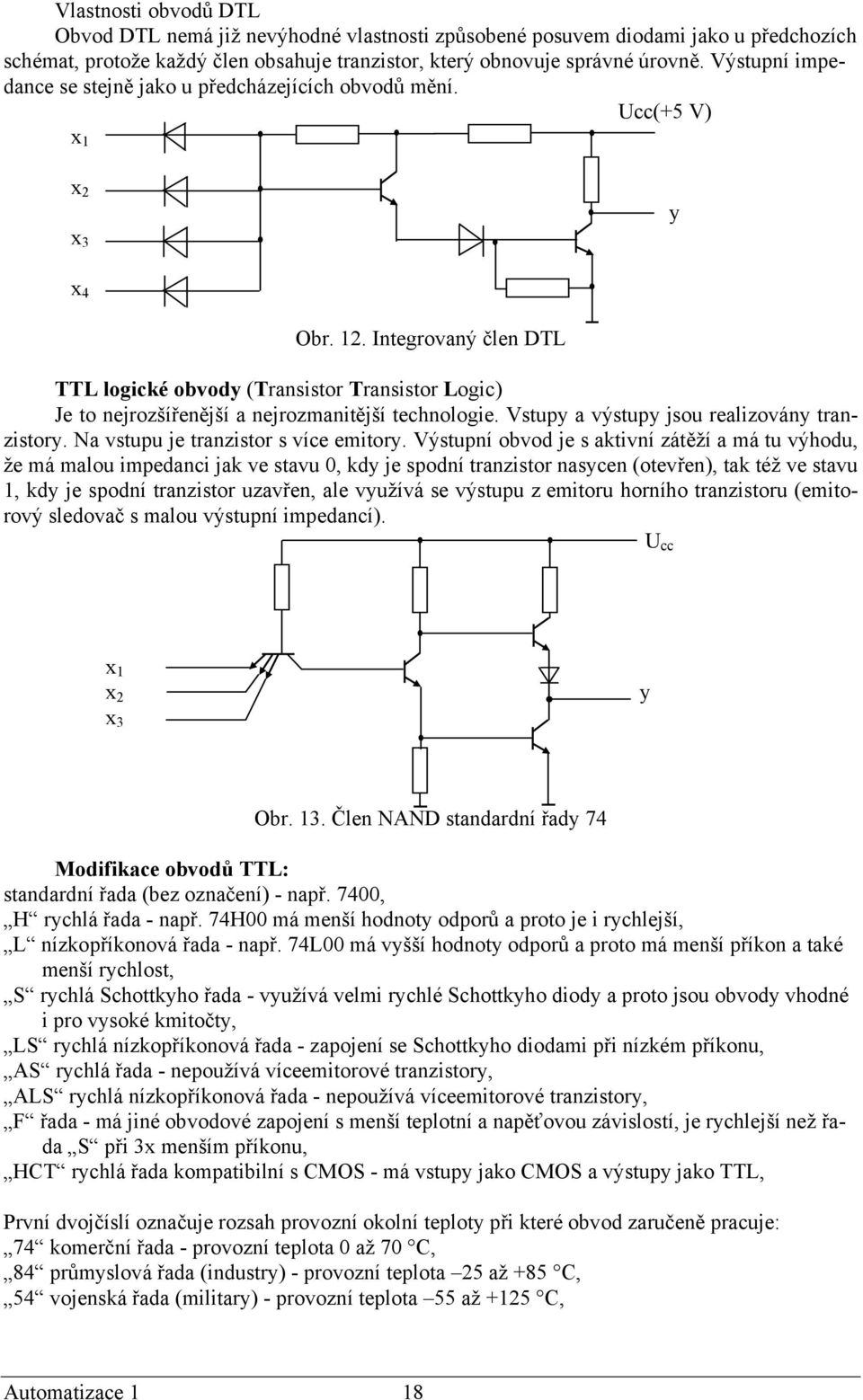 Integrovaný člen DTL TTL logické obvody (Transistor Transistor Logic) Je to nejrozšířenější a nejrozmanitější technologie. Vstupy a výstupy jsou realizovány tranzistory.