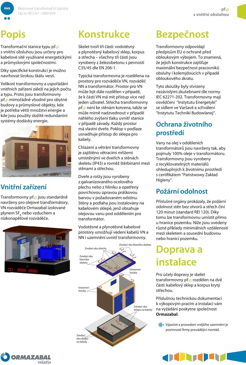 Proto jsou transformovny mimořádně vhodné pro obytné budovy a průmyslové objekty, kde je potřeba větší množství energie a kde jsou použity složité redundantní systémy dodávky energie.