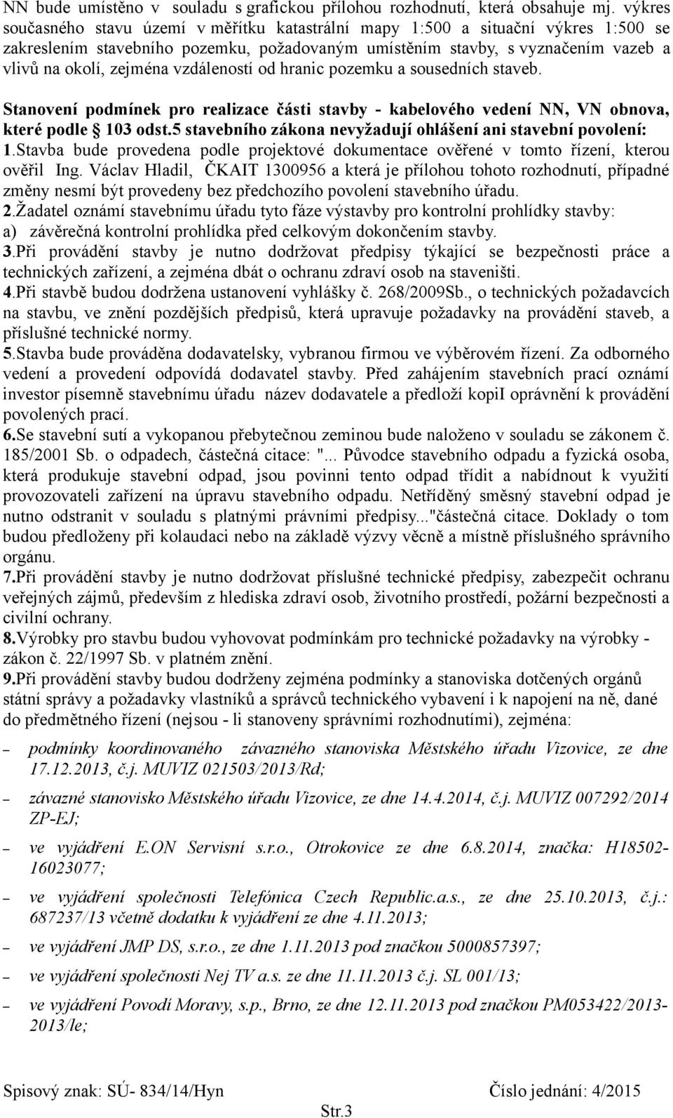 vzdáleností od hranic pozemku a sousedních staveb. Stanovení podmínek pro realizace části stavby - kabelového vedení NN, VN obnova, které podle 103 odst.