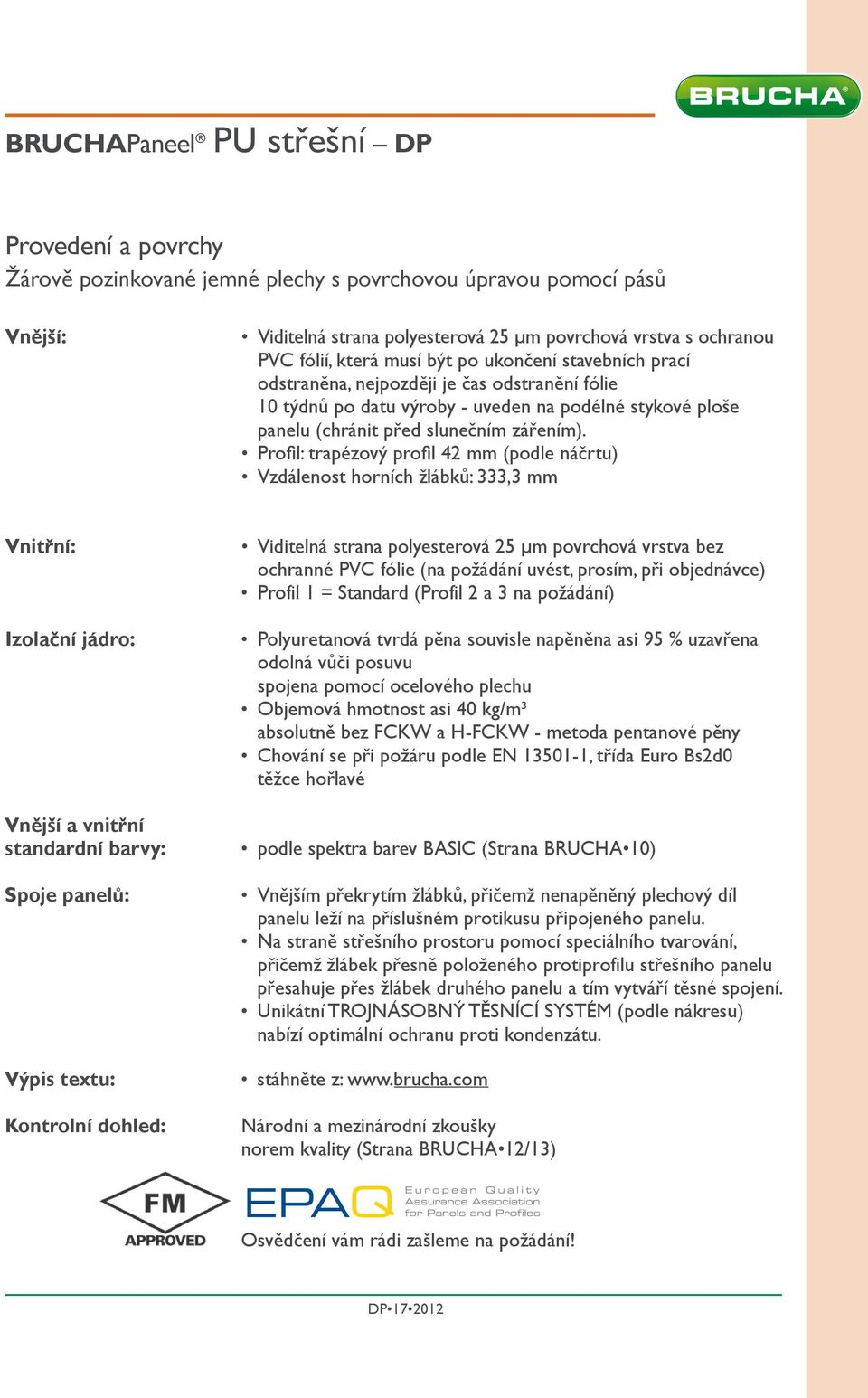 Profil: trapézový profil 42 mm (podle náčrtu) Vzdálenost horních žlábků: 333,3 mm Vnitřní: Izolační jádro: Vnější a vnitřní standardní barvy: Spoje panelů: Výpis textu: Kontrolní dohled: Viditelná