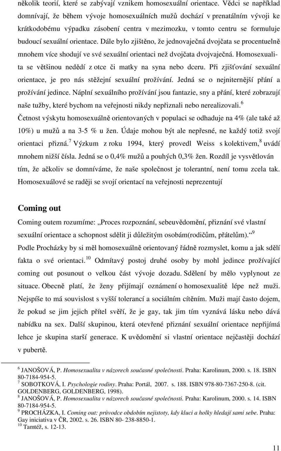 orientace. Dále bylo zjištěno, že jednovaječná dvojčata se procentuelně mnohem více shodují ve své sexuální orientaci než dvojčata dvojvaječná.