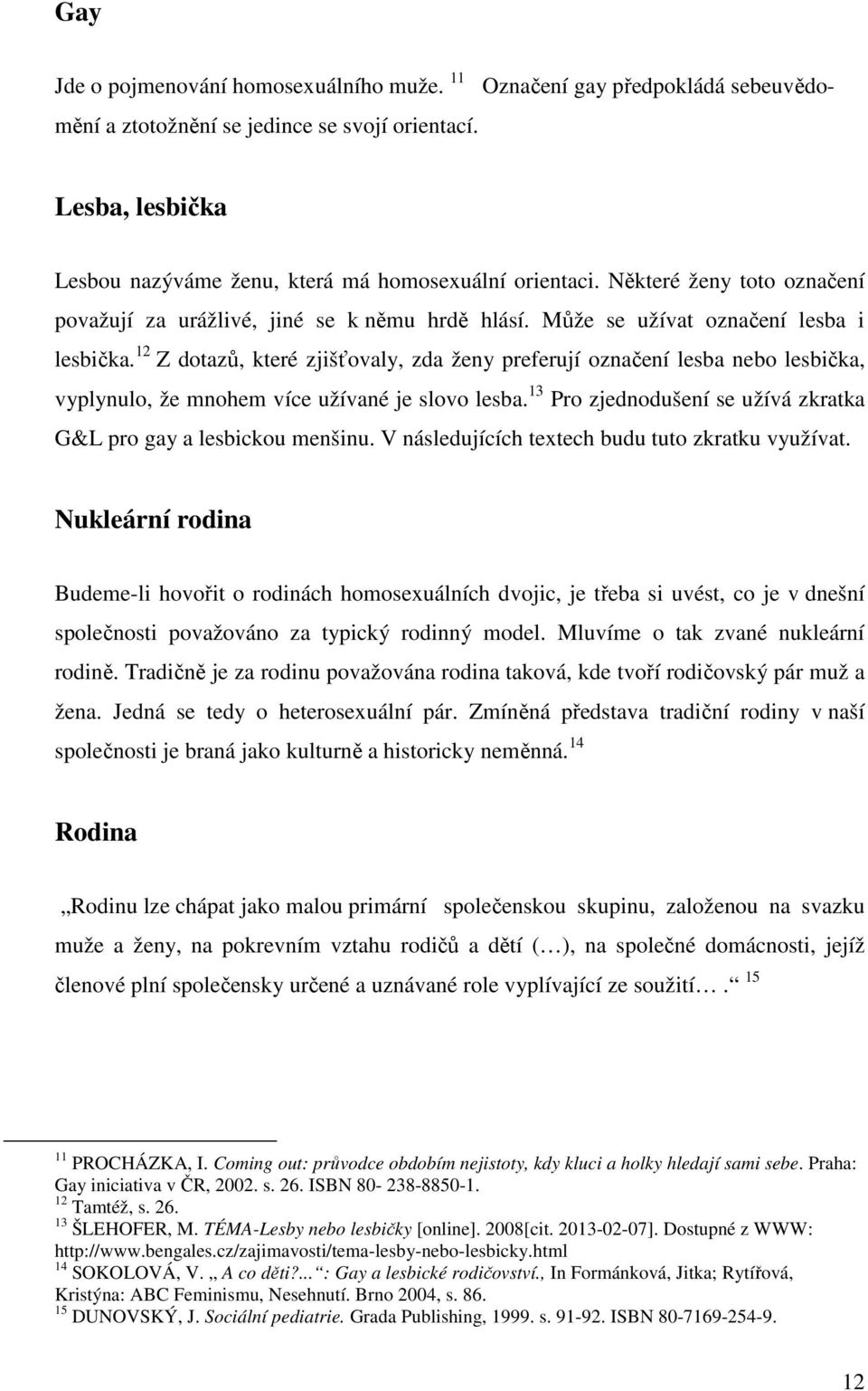 12 Z dotazů, které zjišťovaly, zda ženy preferují označení lesba nebo lesbička, vyplynulo, že mnohem více užívané je slovo lesba. 13 Pro zjednodušení se užívá zkratka G&L pro gay a lesbickou menšinu.