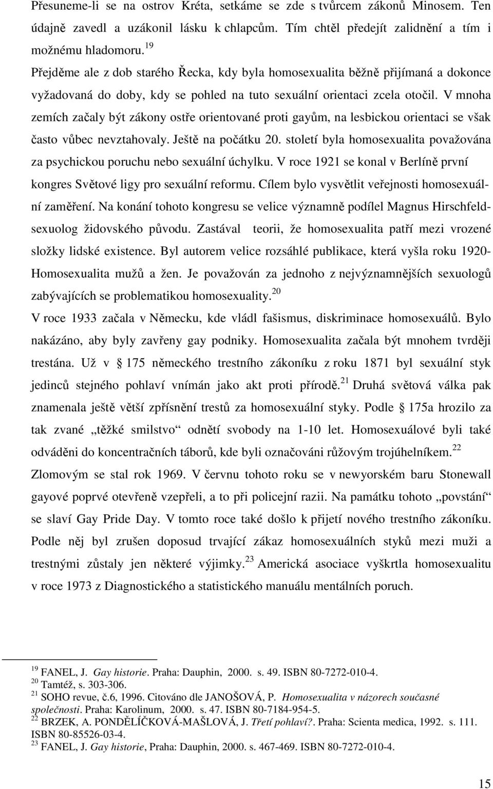 V mnoha zemích začaly být zákony ostře orientované proti gayům, na lesbickou orientaci se však často vůbec nevztahovaly. Ještě na počátku 20.