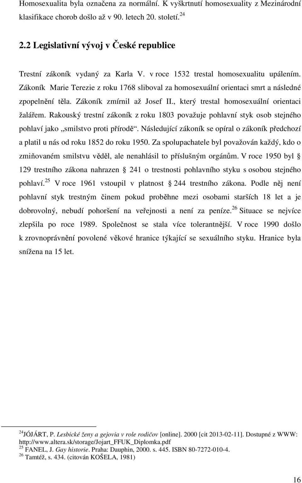 Zákoník Marie Terezie z roku 1768 sliboval za homosexuální orientaci smrt a následné zpopelnění těla. Zákoník zmírnil až Josef II., který trestal homosexuální orientaci žalářem.