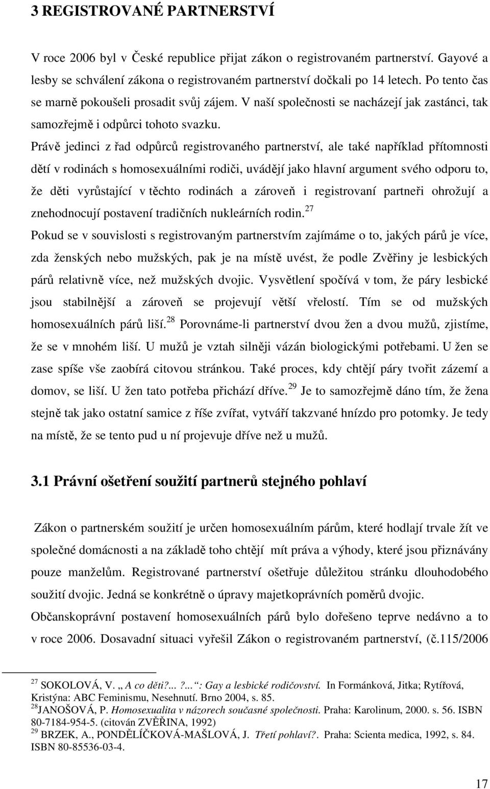 Právě jedinci z řad odpůrců registrovaného partnerství, ale také například přítomnosti dětí v rodinách s homosexuálními rodiči, uvádějí jako hlavní argument svého odporu to, že děti vyrůstající v