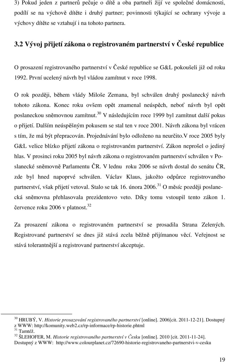 První ucelený návrh byl vládou zamítnut v roce 1998. O rok později, během vlády Miloše Zemana, byl schválen druhý poslanecký návrh tohoto zákona.