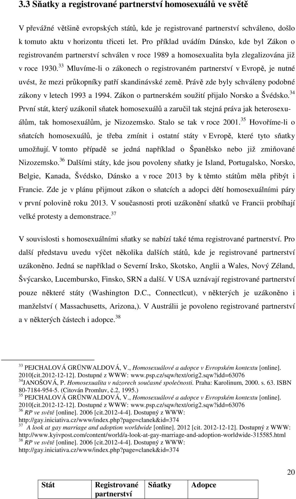 33 Mluvíme-li o zákonech o registrovaném partnerství v Evropě, je nutné uvést, že mezi průkopníky patří skandinávské země. Právě zde byly schváleny podobné zákony v letech 1993 a 1994.