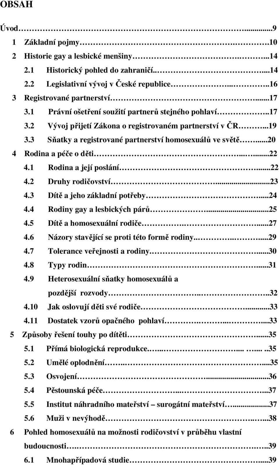 ..20 4 Rodina a péče o děti......22 4.1 Rodina a její poslání...22 4.2 Druhy rodičovství...23 4.3 Dítě a jeho základní potřeby...24 4.4 Rodiny gay a lesbických párů...25 4.