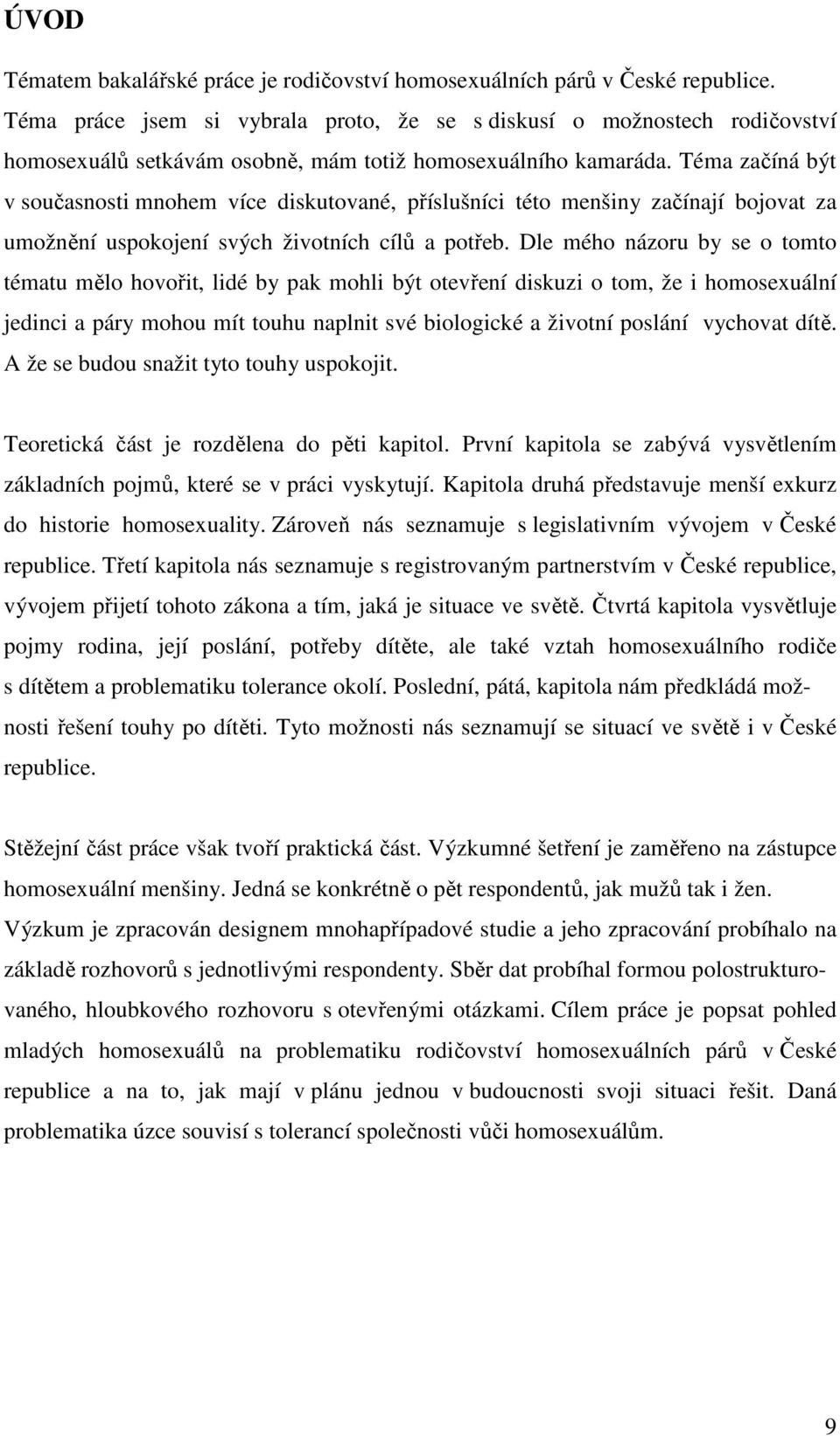 Téma začíná být v současnosti mnohem více diskutované, příslušníci této menšiny začínají bojovat za umožnění uspokojení svých životních cílů a potřeb.