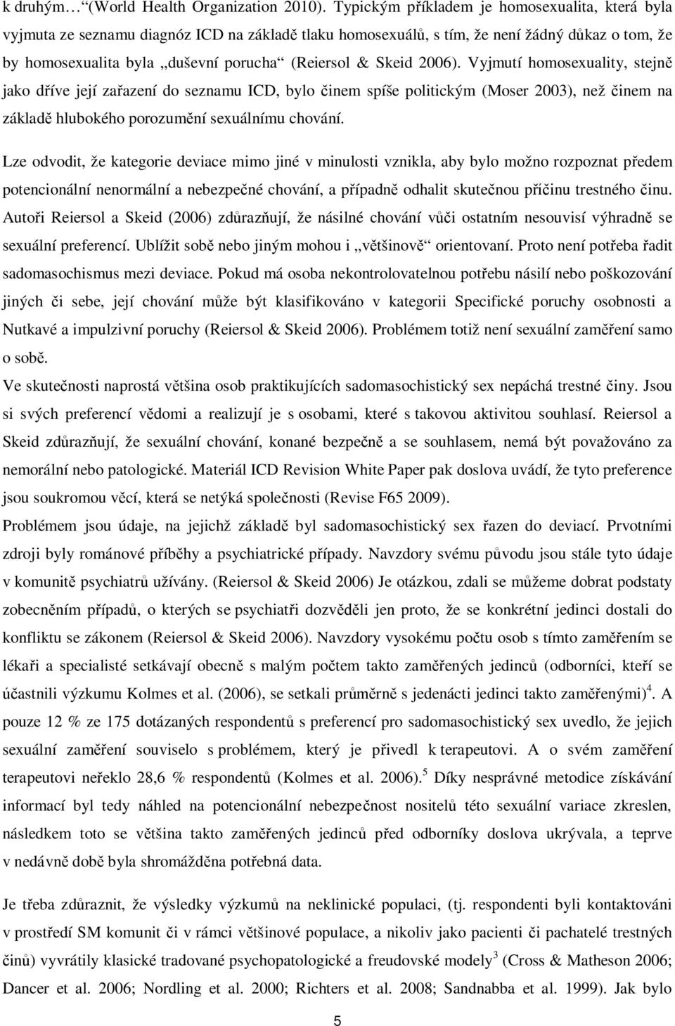 Skeid 2006). Vyjmutí homosexuality, stejně jako dříve její zařazení do seznamu ICD, bylo činem spíše politickým (Moser 2003), než činem na základě hlubokého porozumění sexuálnímu chování.