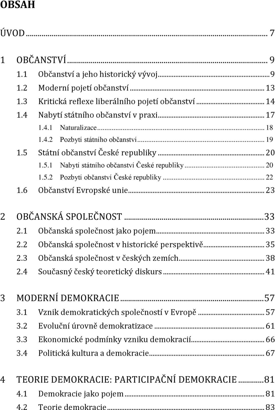 .. 20 1.5.2 Pozbytí občanství České republiky... 22 1.6 Občanství Evropské unie... 23 2 OBČANSKÁ SPOLEČNOST... 33 2.1 Občanská společnost jako pojem... 33 2.2 Občanská společnost v historické perspektivě.