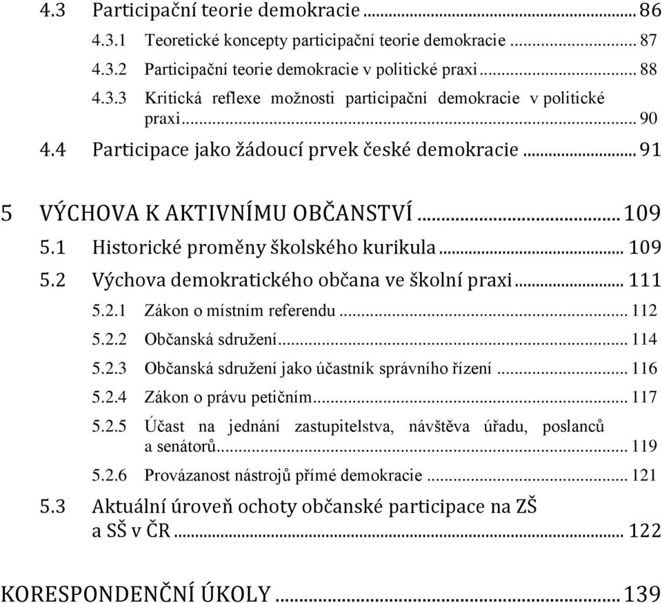 .. 111 5.2.1 Zákon o místním referendu... 112 5.2.2 Občanská sdružení... 114 5.2.3 Občanská sdružení jako účastník správního řízení... 116 5.2.4 Zákon o právu petičním... 117 5.2.5 Účast na jednání zastupitelstva, návštěva úřadu, poslanců a senátorů.