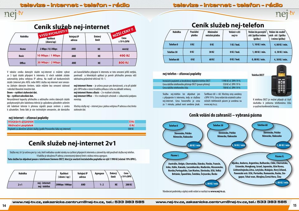 ! 49 80 Nabídka Telefon 0 Telefon 30 Telefon 60 Ceník služeb nej-telefon Paušální platba Minimální měsíční platba 3 6 Volání v síti nej-tv 1 Kč / hod.