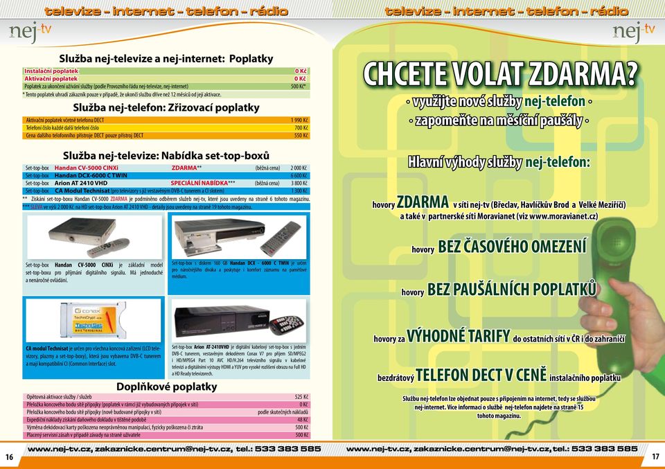 Služba nej-telefon: Zřizovací poplatky Aktivační poplatek včetně telefonu DECT Telefoní číslo každé další telefoní číslo Cena dalšího telofonního přístroje DECT pouze přístroj DECT 50* 1 99 70 55