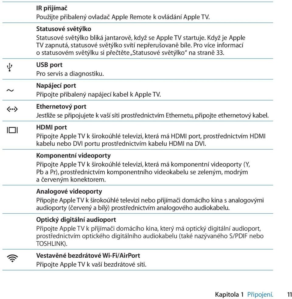 Napájecí port Připojte přibalený napájecí kabel k Apple TV. Ethernetový port Jestliže se připojujete k vaší síti prostřednictvím Ethernetu, připojte ethernetový kabel.