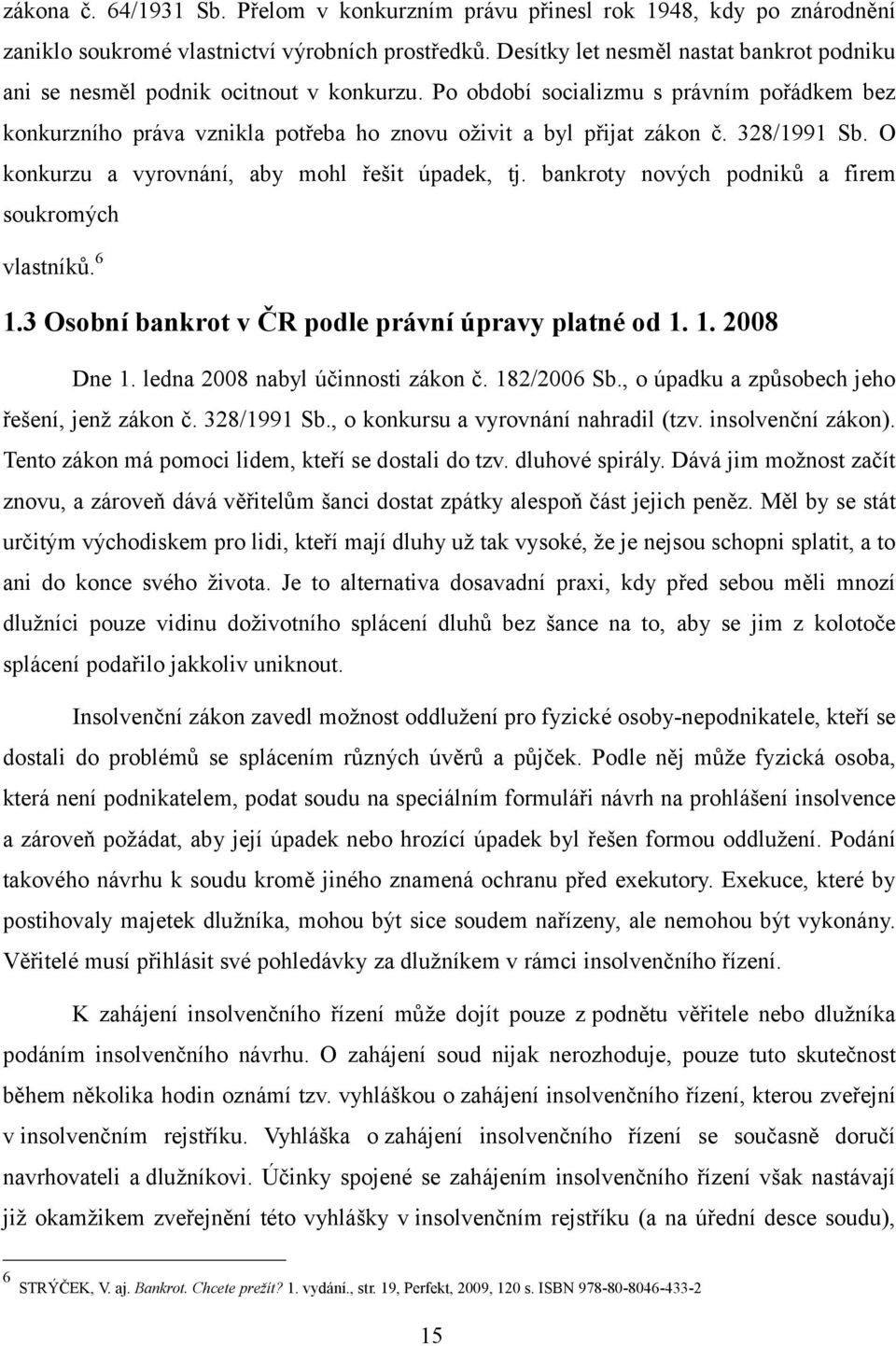 328/1991 Sb. O konkurzu a vyrovnání, aby mohl řešit úpadek, tj. bankroty nových podniků a firem soukromých vlastníků.6 1.3 Osobní bankrot v ČR podle právní úpravy platné od 1. 1. 2008 Dne 1.