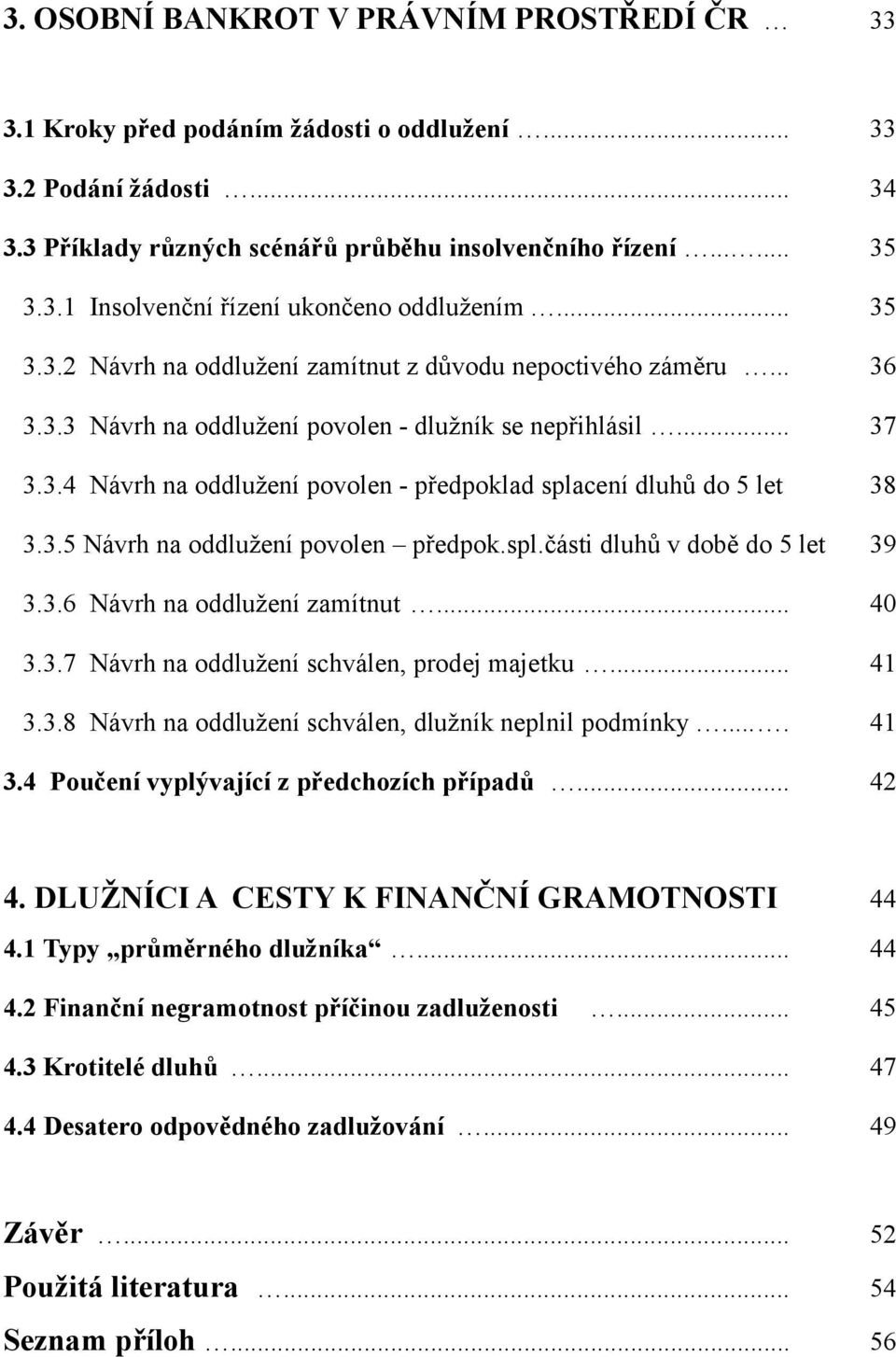 3.5 Návrh na oddlužení povolen předpok.spl.části dluhů v době do 5 let 39 3.3.6 Návrh na oddlužení zamítnut... 40 3.3.7 Návrh na oddlužení schválen, prodej majetku... 41 3.3.8 Návrh na oddlužení schválen, dlužník neplnil podmínky.