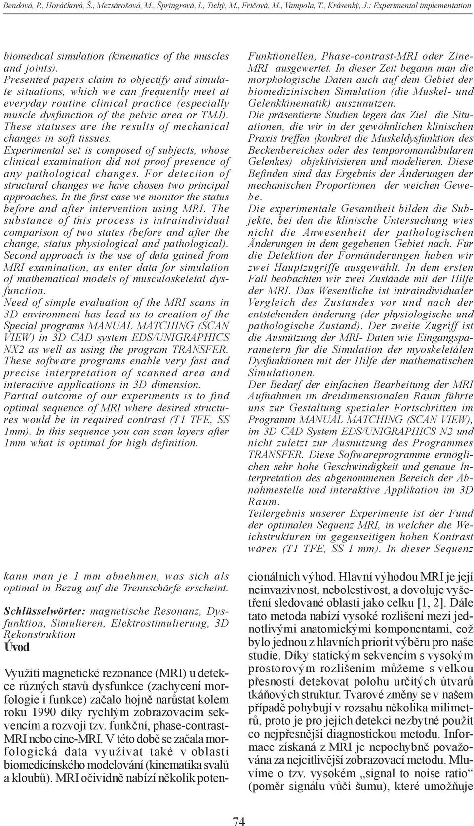 Presented papers claim to objectify and simulate situations, which we can frequently meet at everyday routine clinical practice (especially muscle dysfunction of the pelvic area or TMJ).