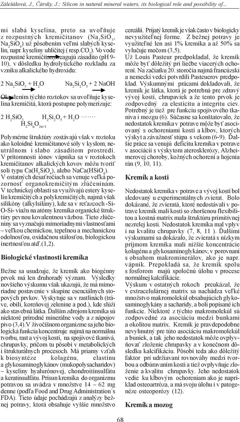 Vo vode rozpustné kremičitany reagujú zásadito (ph 9-10), v dôsledku hydrolytického rozkladu za vzniku alkalického hydroxidu: 2 Na 2 SiO 3 + H 2 O Na 2 Si 2 O 5 + 2 NaOH Okyslením týchto roztokov sa