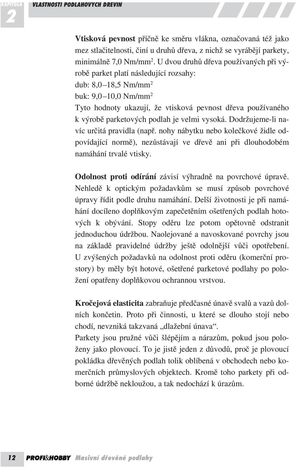 parketových podlah je velmi vysoká. Dodržujeme-li navíc určitá pravidla (např. nohy nábytku nebo kolečkové židle odpovídající normě), nezůstávají ve dřevě ani při dlouhodobém namáhání trvalé vtisky.