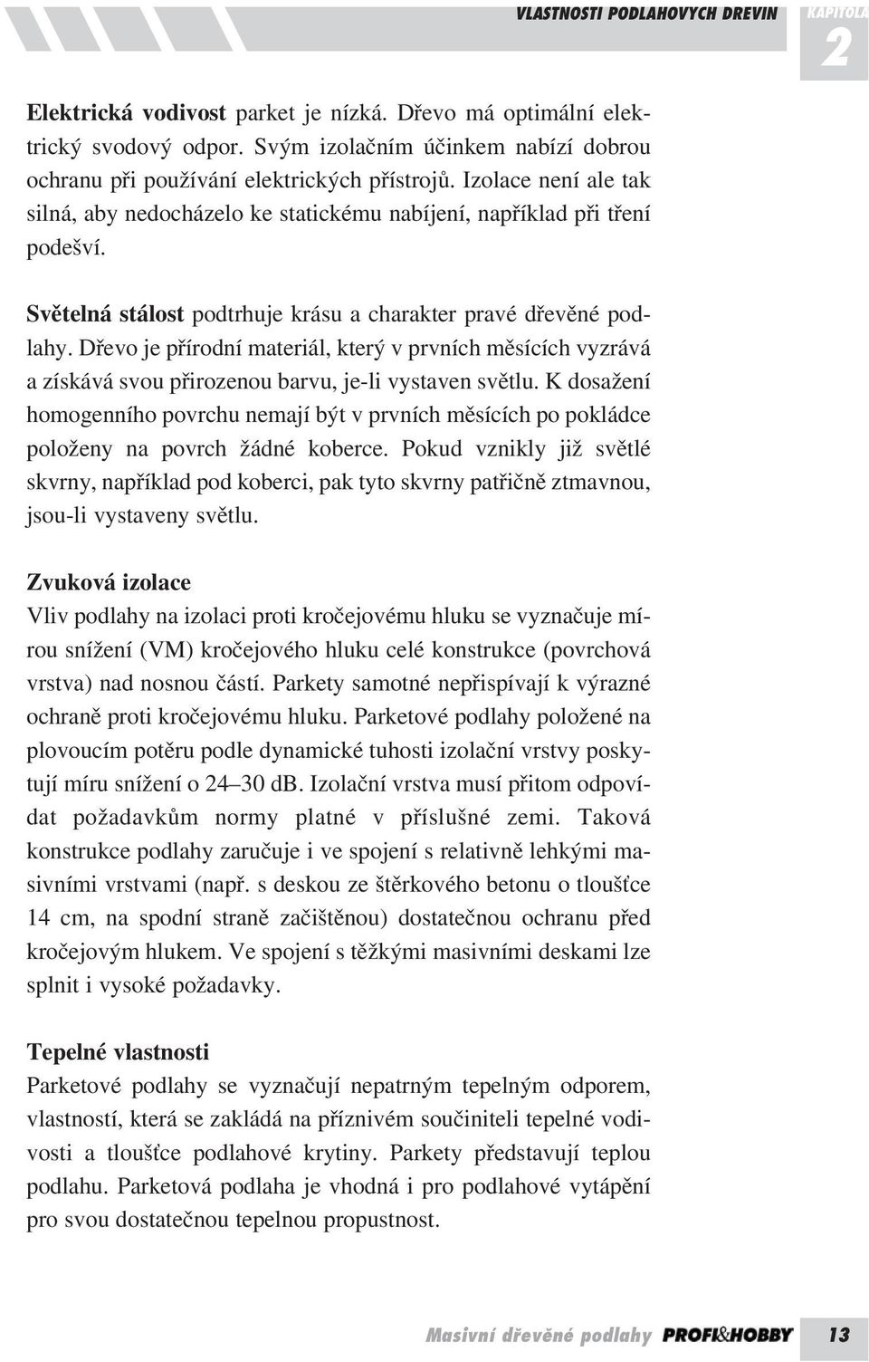 Světelná stálost podtrhuje krásu a charakter pravé dřevěné podlahy. Dřevo je přírodní materiál, který v prvních měsících vyzrává a získává svou přirozenou barvu, je-li vystaven světlu.