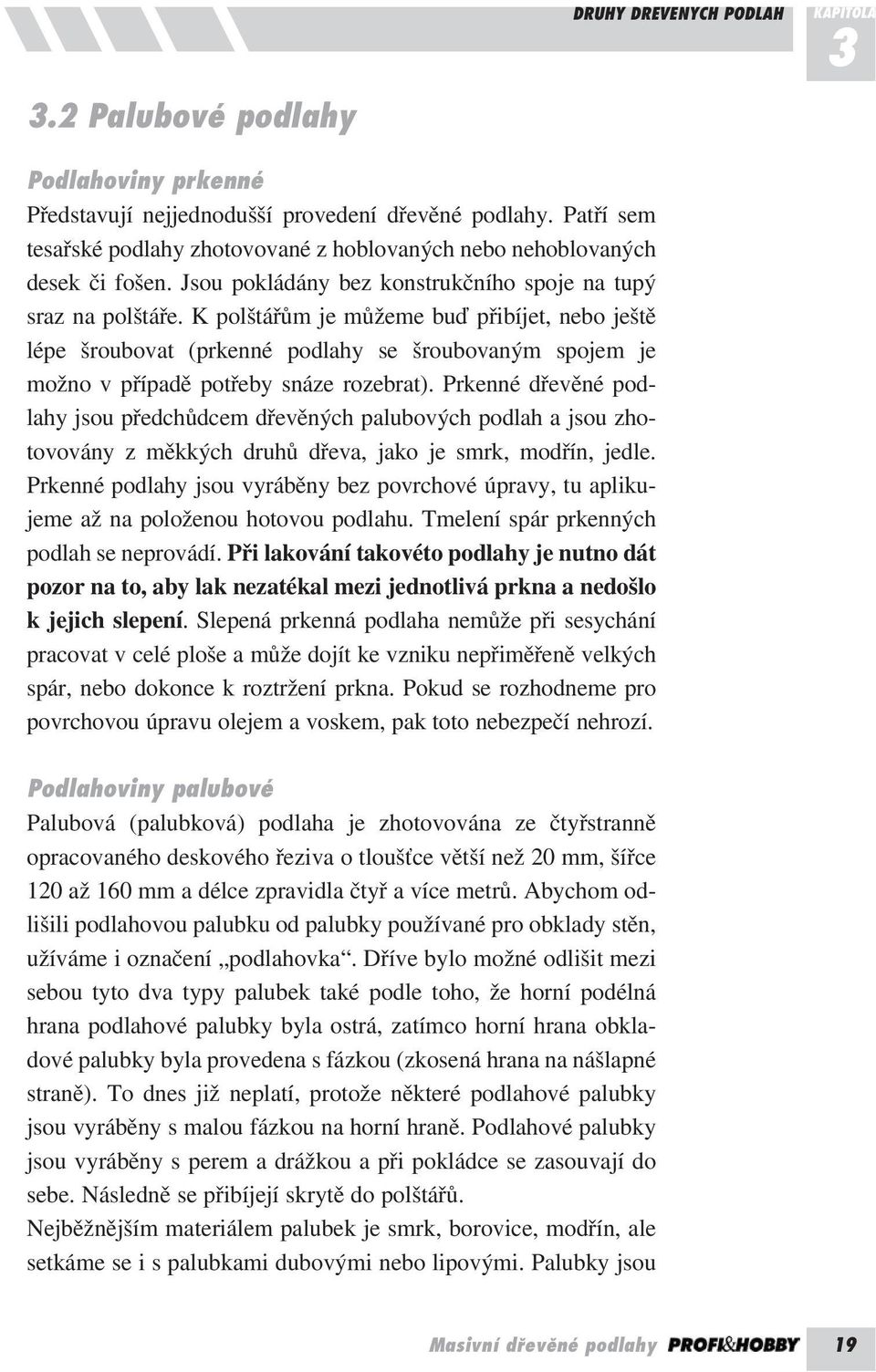 K polštářům je můžeme buď přibíjet, nebo ještě lépe šroubovat (prkenné podlahy se šroubovaným spojem je možno v případě potřeby snáze rozebrat).