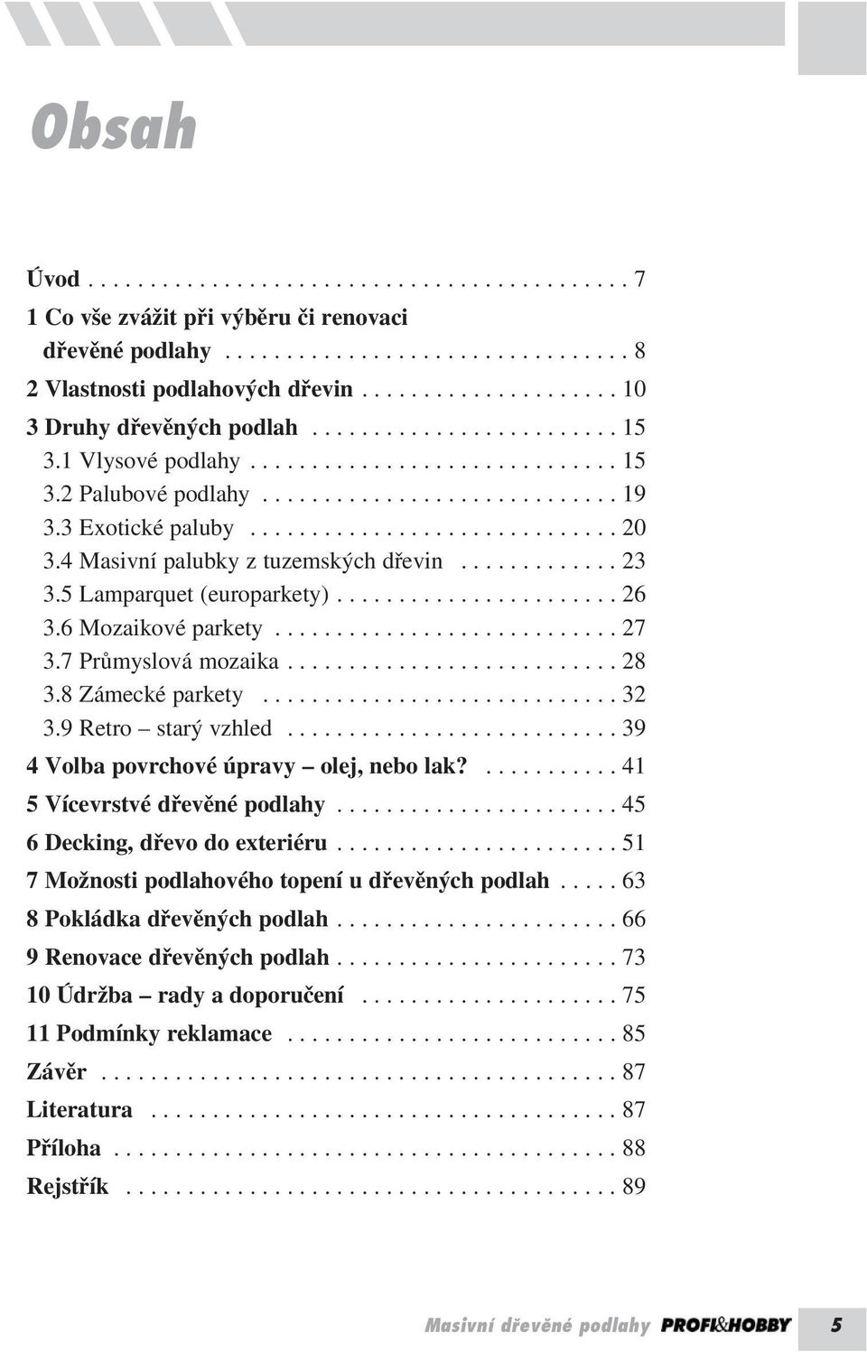 3 Exotické paluby.............................. 20 3.4 Masivní palubky z tuzemských dřevin............. 23 3.5 Lamparquet (europarkety)....................... 26 3.6 Mozaikové parkety............................ 27 3.