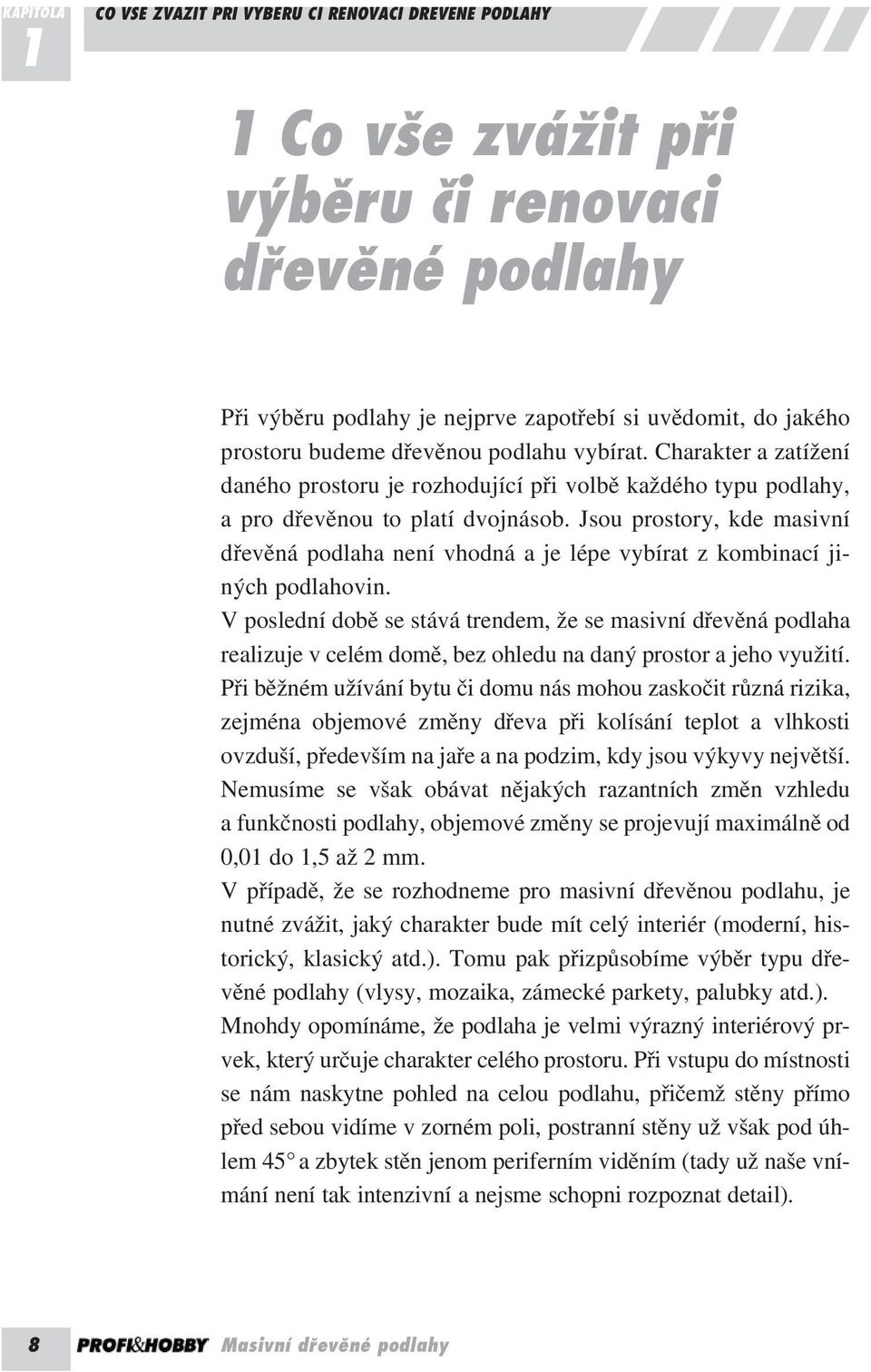 Jsou prostory, kde masivní dřevěná podlaha není vhodná a je lépe vybírat z kombinací jiných podlahovin.