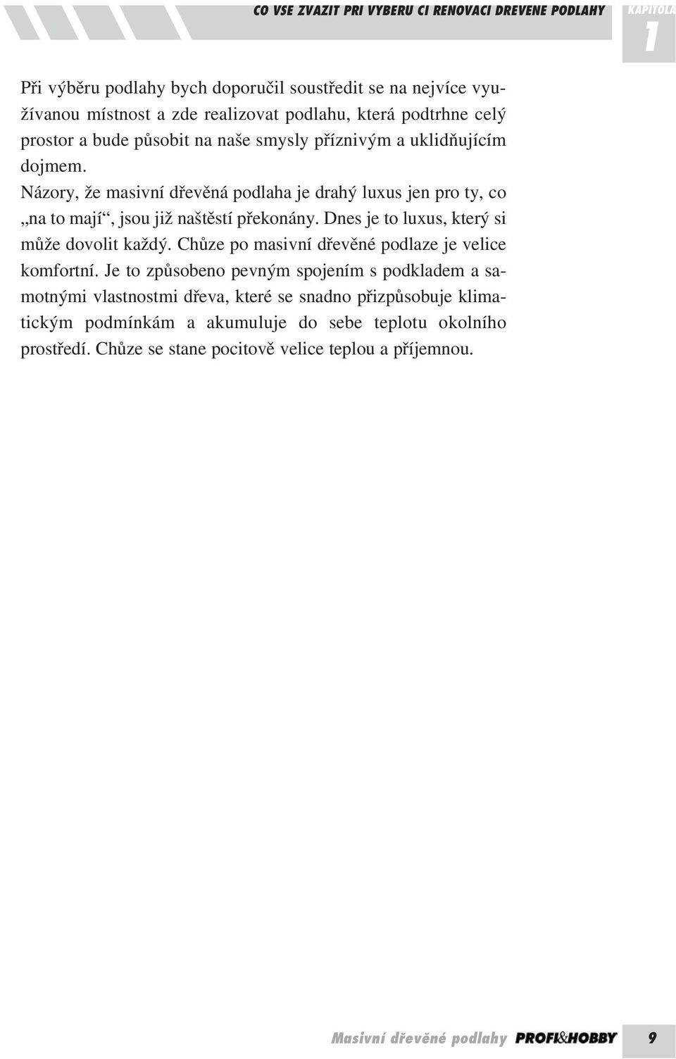 Názory, že masivní dřevěná podlaha je drahý luxus jen pro ty, co na to mají, jsou již naštěstí překonány. Dnes je to luxus, který si může dovolit každý.