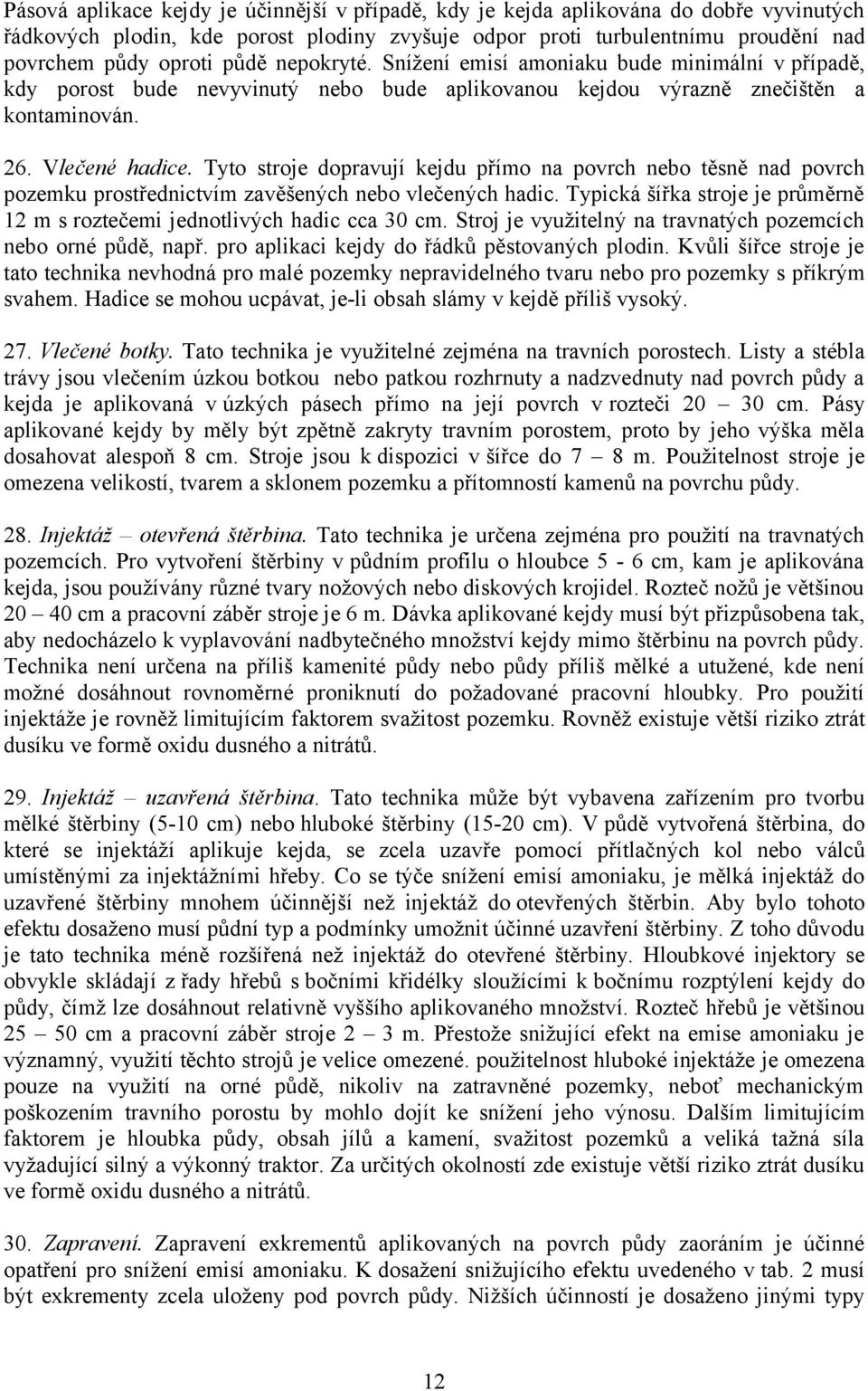 Tyto stroje dopravují kejdu přímo na povrch nebo těsně nad povrch pozemku prostřednictvím zavěšených nebo vlečených hadic.