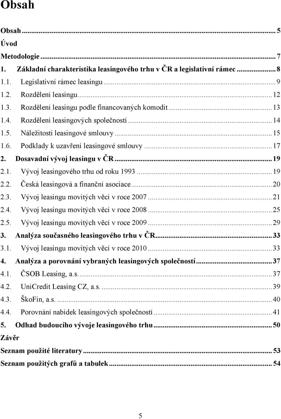 Dosavadní vývoj leasingu v ČR... 19 2.1. Vývoj leasingového trhu od roku 1993... 19 2.2. Česká leasingová a finanční asociace... 20 2.3. Vývoj leasingu movitých věcí v roce 2007... 21 2.4.