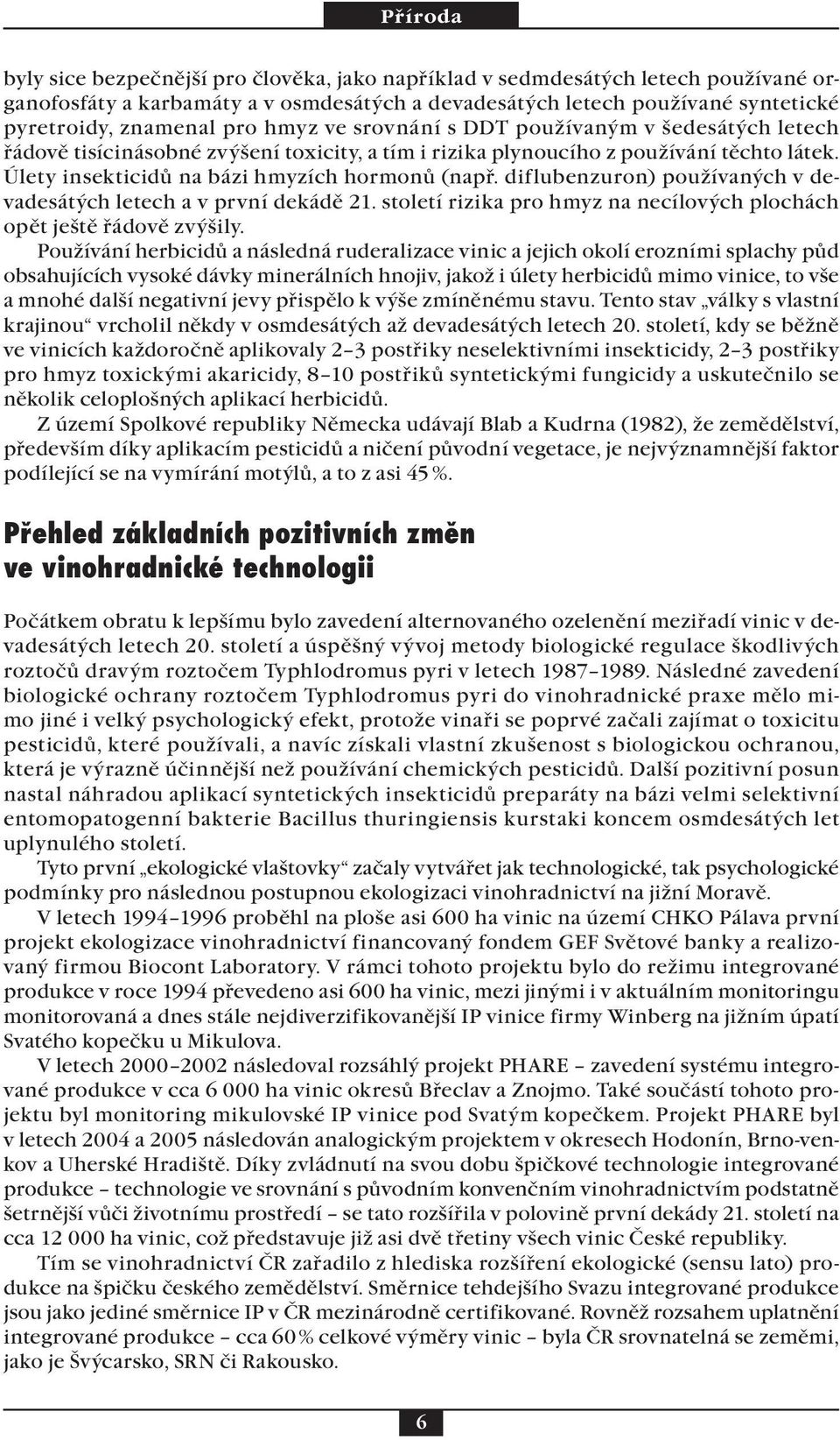 diflubenzuron) používaných v devadesátých letech a v první dekádě 21. století rizika pro hmyz na necílových plochách opět ještě řádově zvýšily.