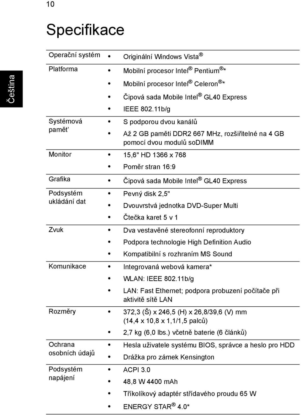 Podsystém Pevný disk 2,5" ukládání dat Dvouvrstvá jednotka DVD-Super Multi Čtečka karet 5 v 1 Zvuk Dva vestavěné stereofonní reproduktory Podpora technologie High Definition Audio Kompatibilní s