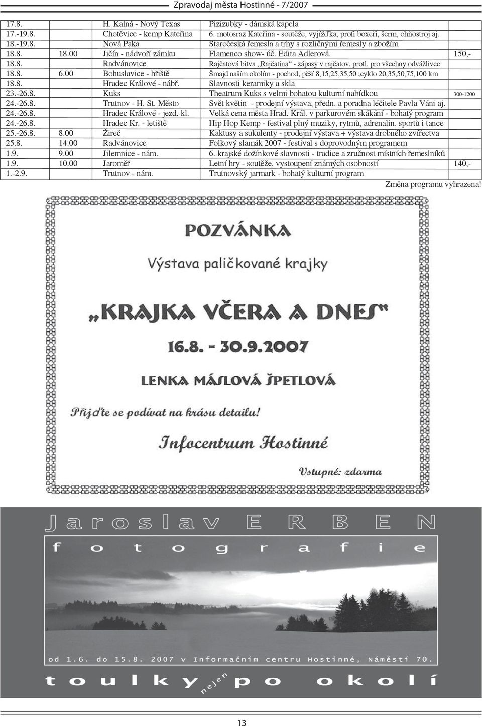 protl. pro všechny odvážlivce 18.8. 6.00 Bohuslavice - hřiště Šmajd naším okolím - pochod; pěší 8,15,25,35,50 ;cyklo 20,35,50,75,100 km 18.8. Hradec Králové - nábř. Slavnosti keramiky a skla 23.-26.8. Kuks Theatrum Kuks s velmi bohatou kulturní nabídkou 300-1200 24.