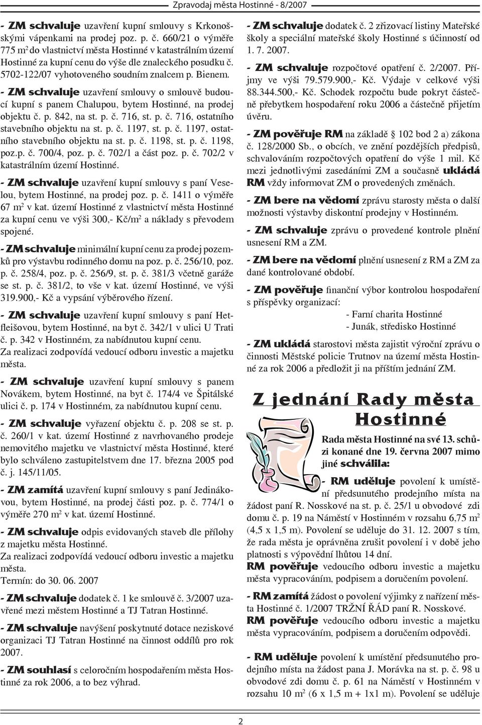 - ZM schvaluje uzavření smlouvy o smlouvě budoucí kupní s panem Chalupou, bytem Hostinné, na prodej objektu č. p. 842, na st. p. č. 716, st. p. č. 716, ostatního stavebního objektu na st. p. č. 1197, st.