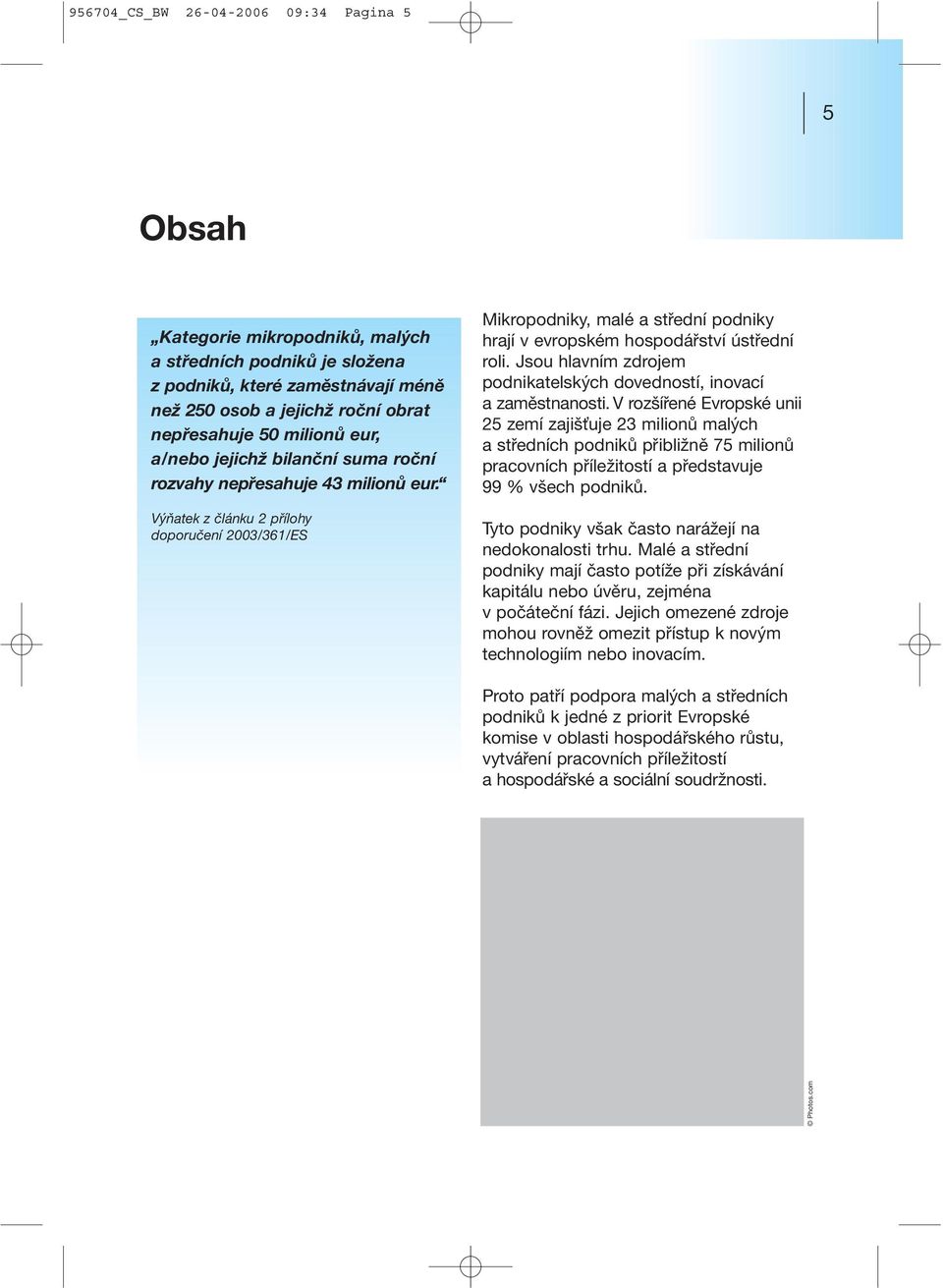 Výňatek z článku 2 přílohy doporučení 2003/361/ES Mikropodniky, malé a střední podniky hrají v evropském hospodářství ústřední roli.