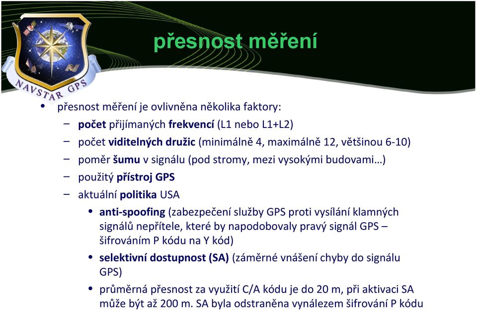 GPS proti vysílání klamných signálů nepřítele, které by napodobovaly pravý signál GPS šifrováním P kódu na Y kód) selektivní dostupnost (SA) (záměrné