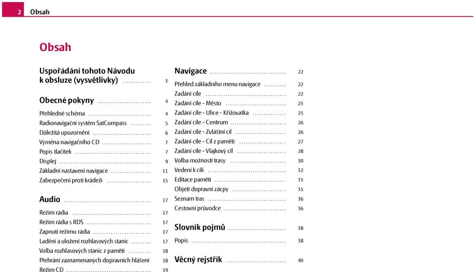 ........................... 4 5 6 7 7 9 11 15 Zadání cíle - Ulice - Křižovatka............... Radionavigační systém SatCompass......... Zadání cíle - Centrum......................... Důležitá upozornění.