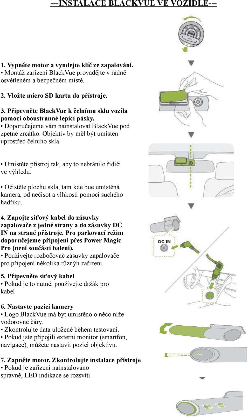 Umístěte přístroj tak, aby to nebránilo řidiči ve výhledu. Očistěte plochu skla, tam kde bue umístěná kamera, od nečisot a vlhkosti pomocí suchého hadříku. 4.