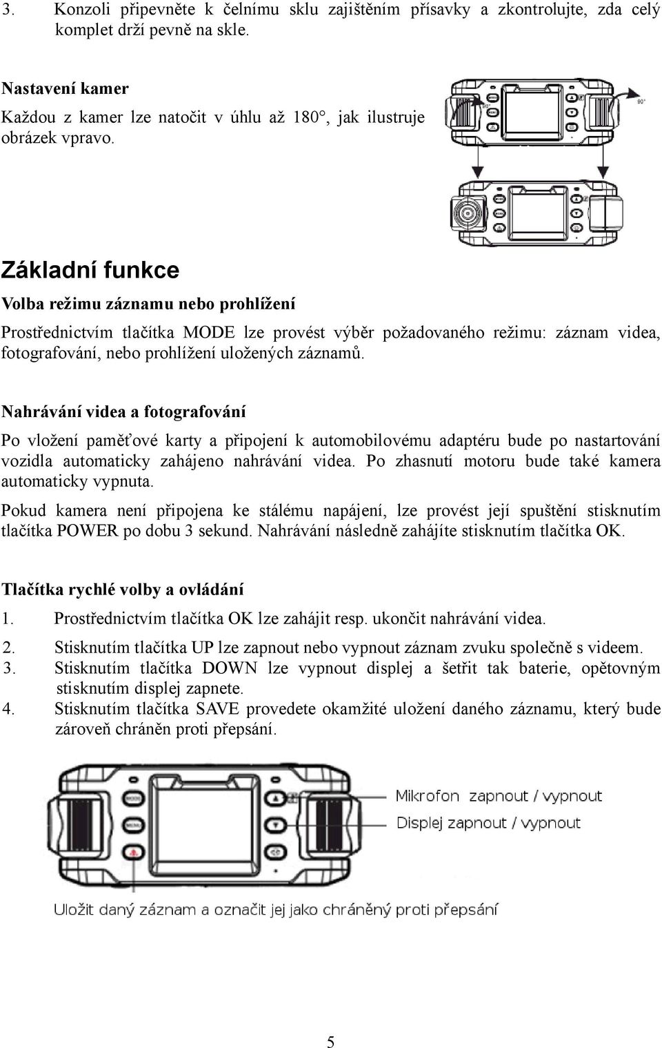 Nahrávání videa a fotografování Po vložení paměťové karty a připojení k automobilovému adaptéru bude po nastartování vozidla automaticky zahájeno nahrávání videa.